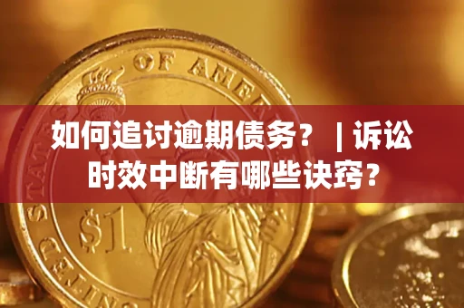 济南如何追讨逾期债务？ | 诉讼时效中断有哪些诀窍？