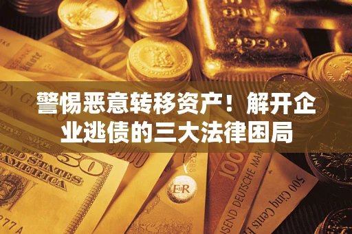 济南警惕恶意转移资产！解开企业逃债的三大法律困局