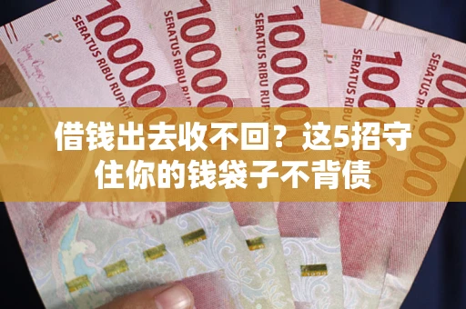 济南借钱出去收不回？这5招守住你的钱袋子不背债