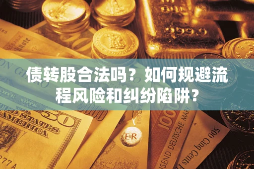 济南债转股合法吗？如何规避流程风险和纠纷陷阱？