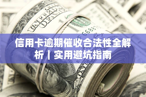 济南信用卡逾期催收合法性全解析｜实用避坑指南