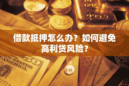 济南借款抵押怎么办？如何避免高利贷风险？