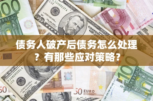济南债务人破产后债务怎么处理？有那些应对策略？