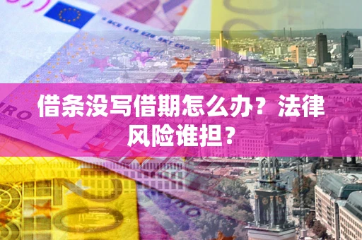 济南借条没写借期怎么办？法律风险谁担？