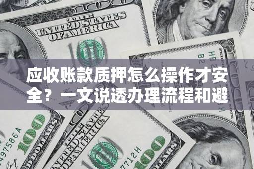 济南应收账款质押怎么操作才安全？一文说透办理流程和避险绝招