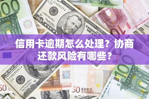 济南信用卡逾期怎么处理？协商还款风险有哪些？